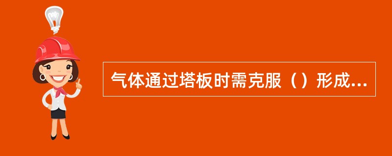 气体通过塔板时需克服（）形成了该板的总压降。