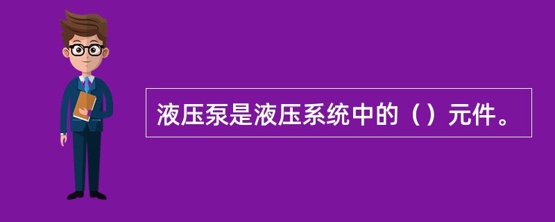 液压泵是液压系统中的（）元件。