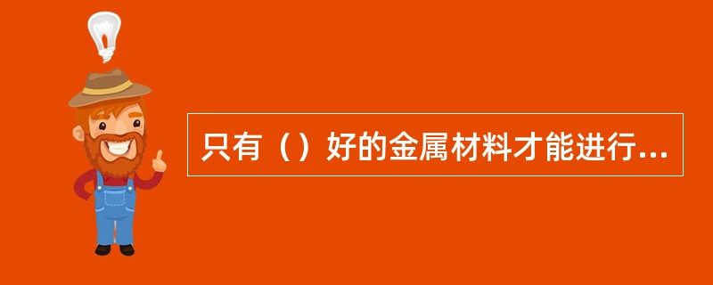 只有（）好的金属材料才能进行矫正。