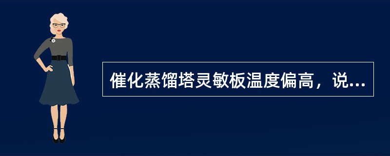 催化蒸馏塔灵敏板温度偏高，说明该塔盘上含量增加的组分是（）。