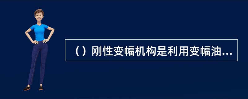 （）刚性变幅机构是利用变幅油缸进行变幅的，油缸两端分别与转台和吊臂铰接，油缸伸缩