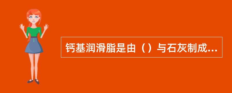 钙基润滑脂是由（）与石灰制成的钙皂稠化的中等粘度的矿物制成。