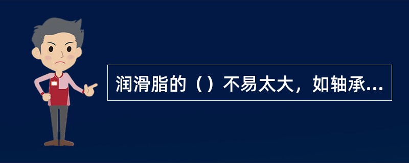 润滑脂的（）不易太大，如轴承使用2号润滑脂比3号润滑脂节能。