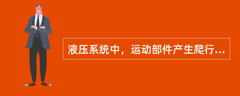 液压系统中，运动部件产生爬行的原因是（）。