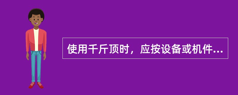 使用千斤顶时，应按设备或机件的（）来选用千斤顶。