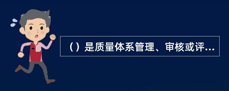 （）是质量体系管理、审核或评价的依据，是质量体系存在的主要证据。