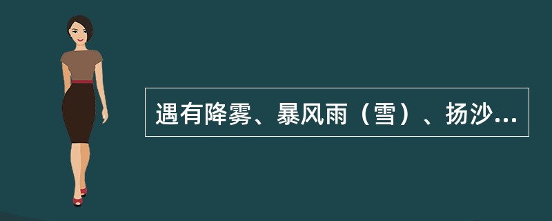 遇有降雾、暴风雨（雪）、扬沙等恶劣天气影响瞭望时应怎么办？