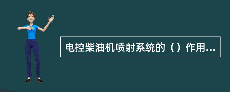 电控柴油机喷射系统的（）作用是检测出发动机或喷油泵本身的运行状态。