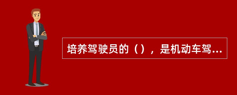 培养驾驶员的（），是机动车驾驶同培训的首要任务，也是迫切需要加强的薄弱环节。