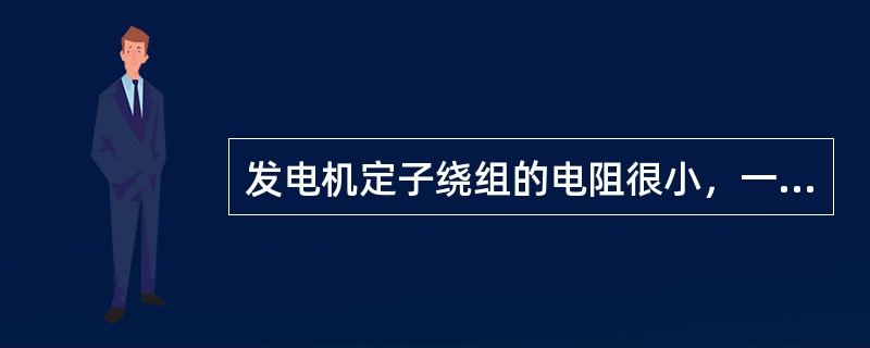 发电机定子绕组的电阻很小，一般仅为200～800m，所以测量电阻难以检测有无（）