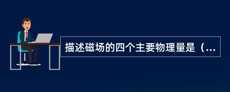 描述磁场的四个主要物理量是（）、（）、（）和（）。