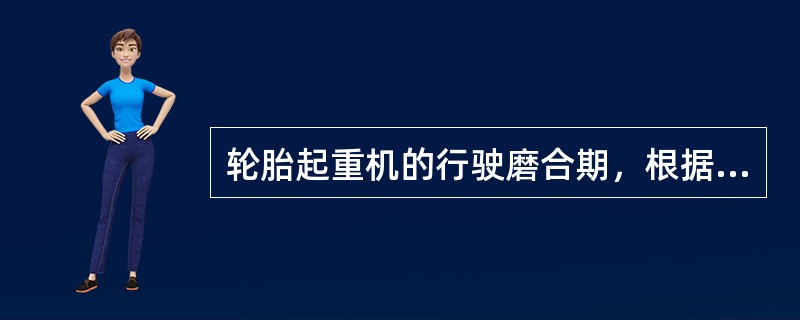 轮胎起重机的行驶磨合期，根据产品使用说明书的规定执行，但磨合期里程不少于（）v（