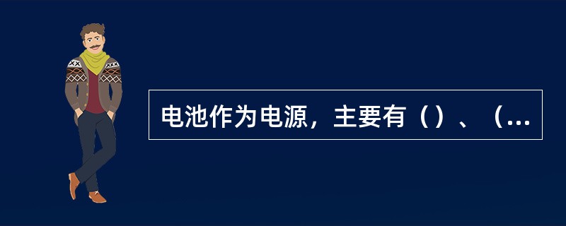 电池作为电源，主要有（）、（）、太阳能电池。