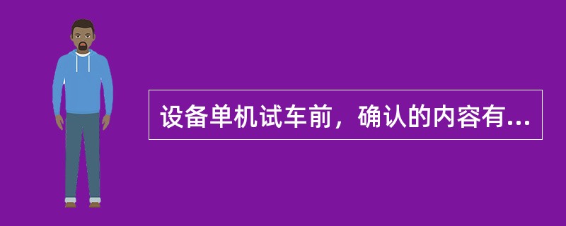 设备单机试车前，确认的内容有（）。