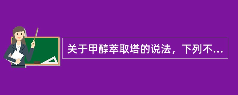 关于甲醇萃取塔的说法，下列不正确的是（）。