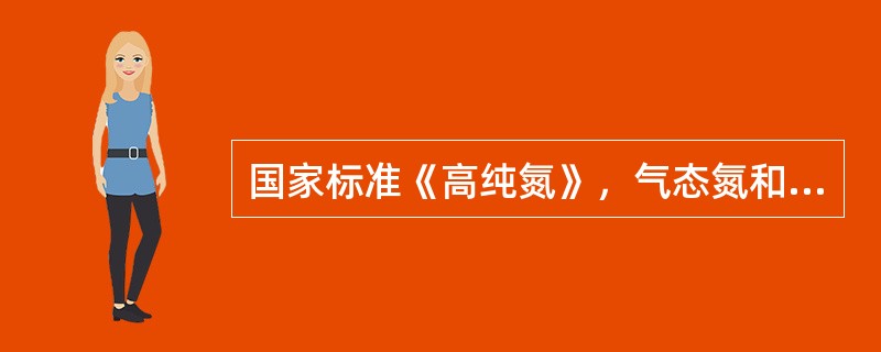 国家标准《高纯氮》，气态氮和液态氮合格品氮的纯度为不小于（）。