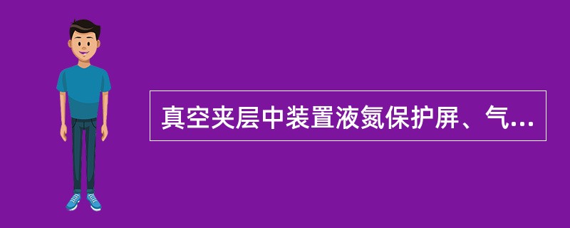 真空夹层中装置液氮保护屏、气氦保护屏的绝热型式。液氮保护屏构成77K辐射壁面、气