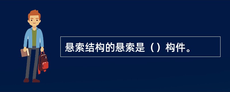 悬索结构的悬索是（）构件。