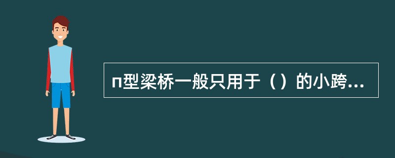 п型梁桥一般只用于（）的小跨径桥梁。