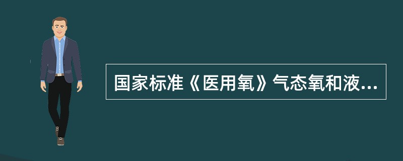 国家标准《医用氧》气态氧和液态氧的纯度为不小于（）；其它项目要求检查的是水分、二