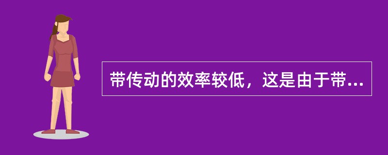 带传动的效率较低，这是由于带传动中存在（），消耗了部分功率。