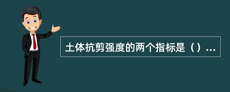 土体抗剪强度的两个指标是（）和（）。