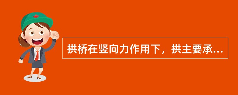 拱桥在竖向力作用下，拱主要承受（）。