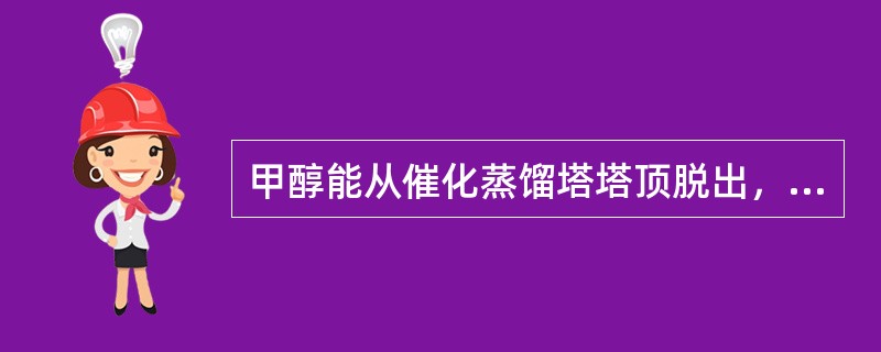 甲醇能从催化蒸馏塔塔顶脱出，这是因为（）。