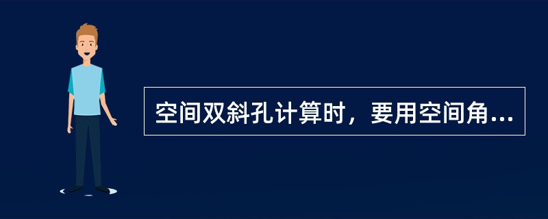 空间双斜孔计算时，要用空间角度斜孔的（）各方向与工件待加工的双斜孔轴线进行对照，
