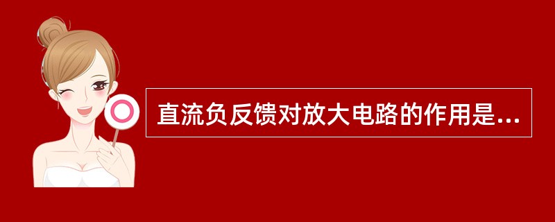 直流负反馈对放大电路的作用是（），而交流负反馈对放大电路的作用是（）。