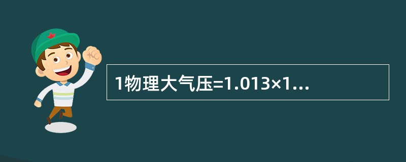 1物理大气压=1.013×105Pa或（）MPa；