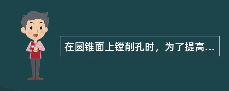 在圆锥面上镗削孔时，为了提高孔时，为了提高孔的形状精度，精镗时的背吃刀量应为（）