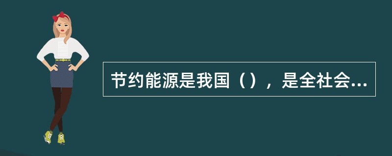 节约能源是我国（），是全社会的大事。