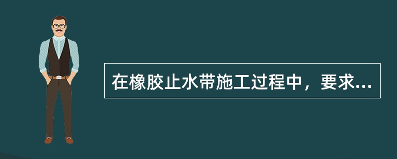 在橡胶止水带施工过程中，要求并保持止水带应与（）结合紧密可靠。