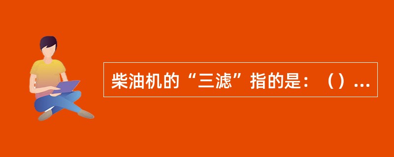 柴油机的“三滤”指的是：（）、燃油滤清器和机油滤清器。