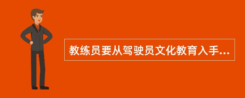 教练员要从驾驶员文化教育入手，为社会培养安全的驾驶员，承担起保障道路交通安全的社