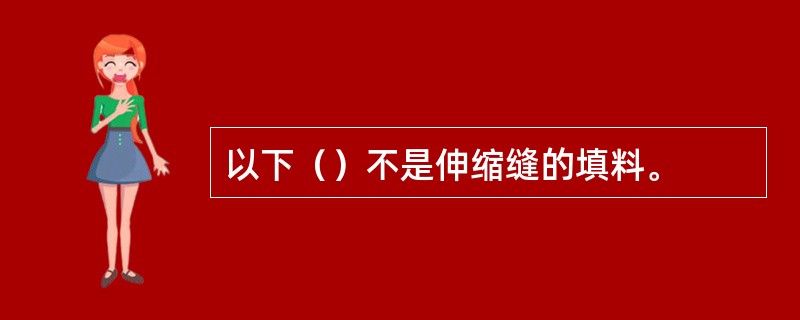 以下（）不是伸缩缝的填料。