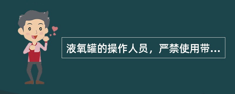 液氧罐的操作人员，严禁使用带（）的工具和防护用品，严禁使用产生（）的工具。
