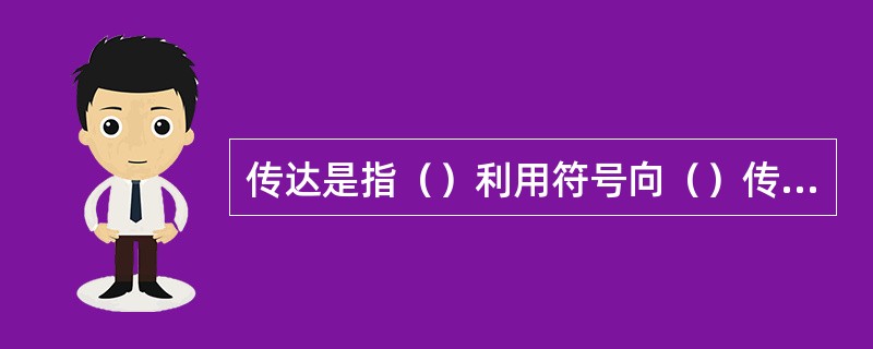 传达是指（）利用符号向（）传递信息的过程。