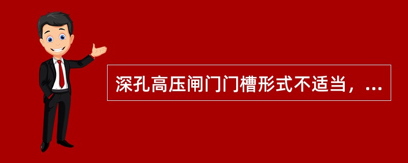 深孔高压闸门门槽形式不适当，使过闸门的水流紊乱并发生脉动，引起闸门气蚀及振动。