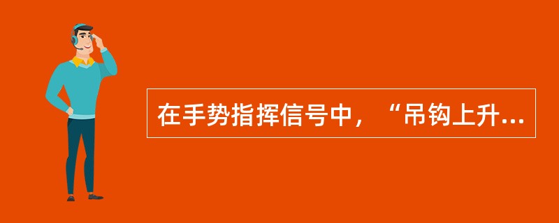 在手势指挥信号中，“吊钩上升”信号是（）。