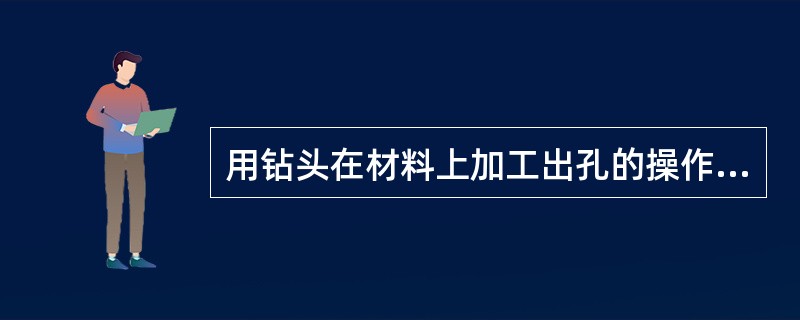 用钻头在材料上加工出孔的操作称为（）。