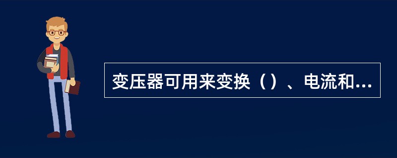 变压器可用来变换（）、电流和（）。