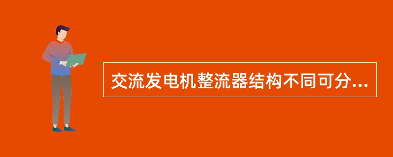 交流发电机整流器结构不同可分为：六管交流发电机、八管交流发电机、九管交流发电机、