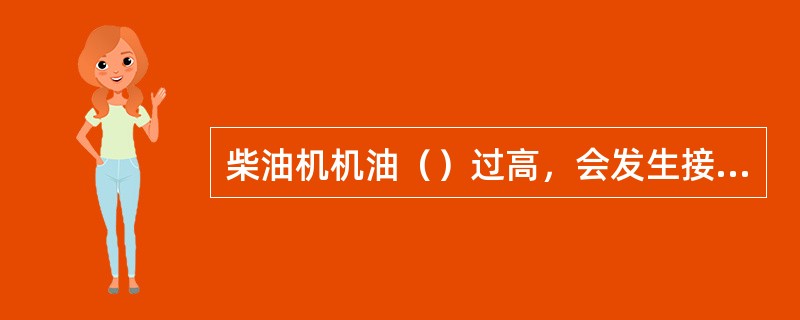 柴油机机油（）过高，会发生接头漏油和机油超耗等现象。