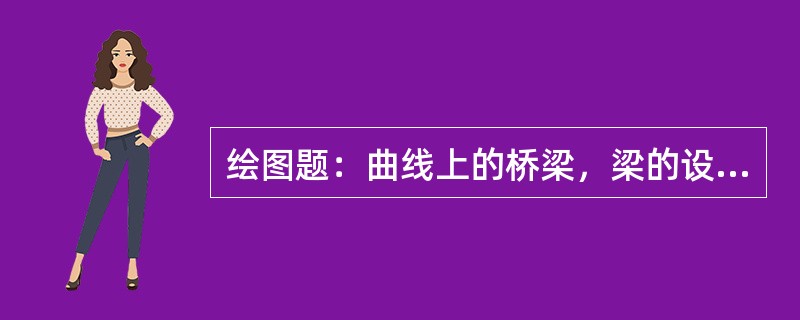 绘图题：曲线上的桥梁，梁的设计中心线一般按什么设置？并绘出说明图。