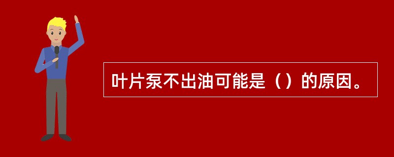 叶片泵不出油可能是（）的原因。