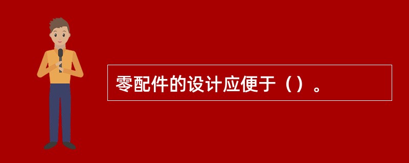 零配件的设计应便于（）。