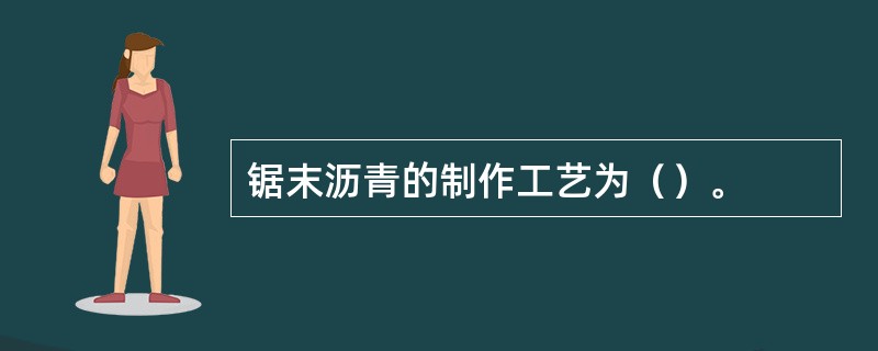 锯末沥青的制作工艺为（）。