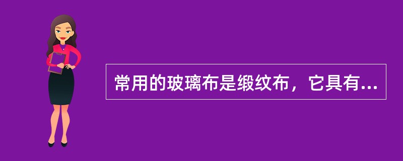 常用的玻璃布是缎纹布，它具有强度高、气泡易排除、施工方便等特点。